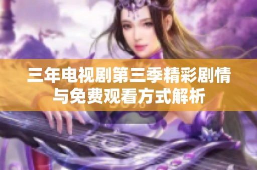 三年電視劇第三季精彩劇情與免費(fèi)觀看方式解析