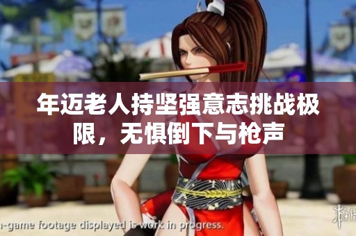 年邁老人持堅(jiān)強(qiáng)意志挑戰(zhàn)極限，無(wú)懼倒下與槍聲