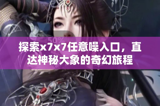 探索x7x7任意噪入口，直達神秘大象的奇幻旅程
