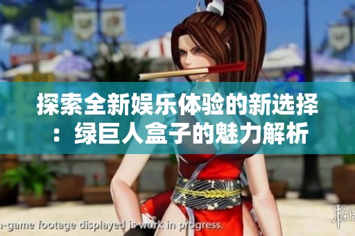 探索全新娛樂體驗的新選擇：綠巨人盒子的魅力解析
