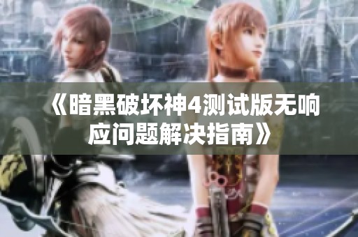 《暗黑破壞神4測(cè)試版無(wú)響應(yīng)問(wèn)題解決指南》