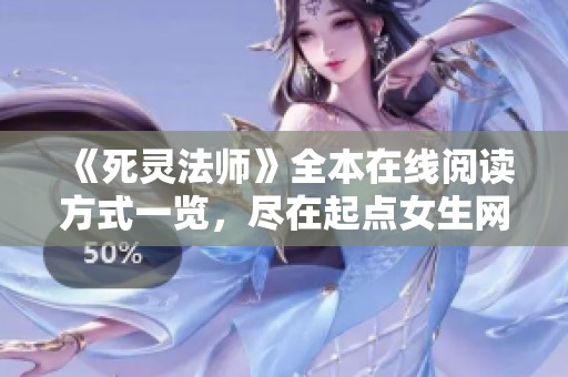 《死靈法師》全本在線閱讀方式一覽，盡在起點女生網(wǎng)手機版