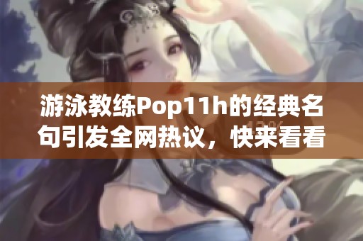 游泳教練Pop11h的經(jīng)典名句引發(fā)全網(wǎng)熱議，快來(lái)看看吧