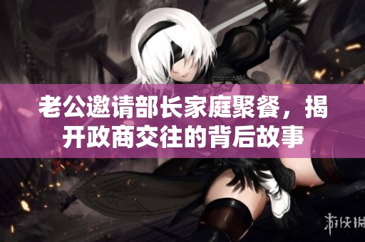 老公邀請部長家庭聚餐，揭開政商交往的背后故事