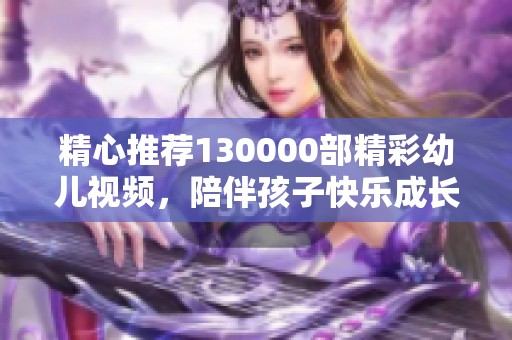 精心推薦130000部精彩幼兒視頻，陪伴孩子快樂成長