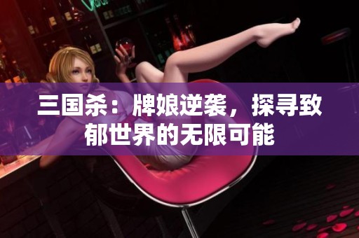 三國殺：牌娘逆襲，探尋致郁世界的無限可能