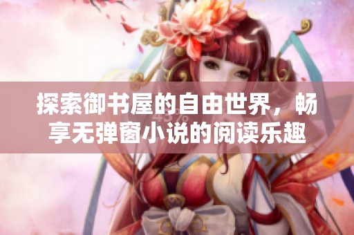 探索御書屋的自由世界，暢享無彈窗小說的閱讀樂趣