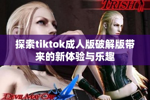 探索tiktok成人版破解版帶來(lái)的新體驗(yàn)與樂(lè)趣