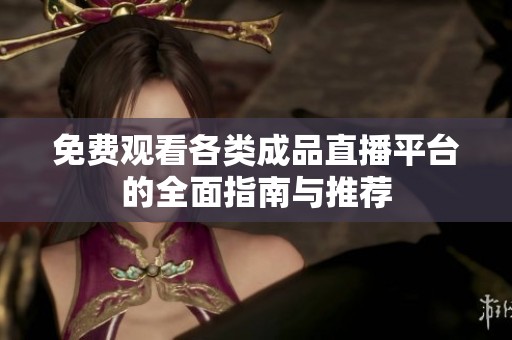 免費觀看各類成品直播平臺的全面指南與推薦