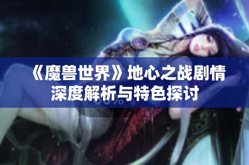 《魔獸世界》地心之戰(zhàn)劇情深度解析與特色探討