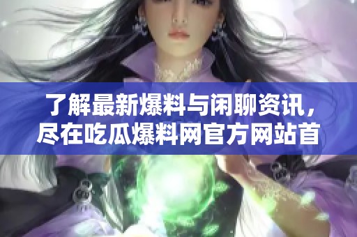 了解最新爆料與閑聊資訊，盡在吃瓜爆料網(wǎng)官方網(wǎng)站首頁！