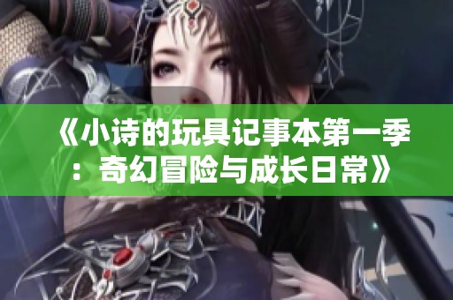 《小詩的玩具記事本第一季：奇幻冒險與成長日?！? title=