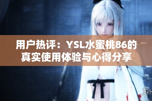 用戶熱評(píng)：YSL水蜜桃86的真實(shí)使用體驗(yàn)與心得分享