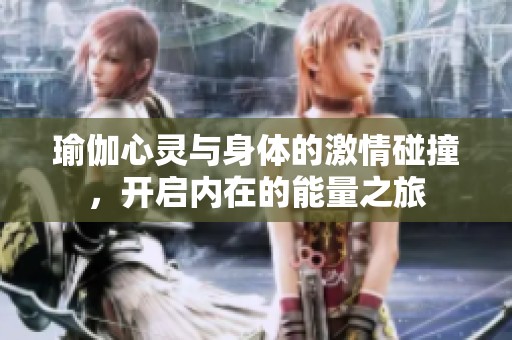 瑜伽心靈與身體的激情碰撞，開啟內(nèi)在的能量之旅
