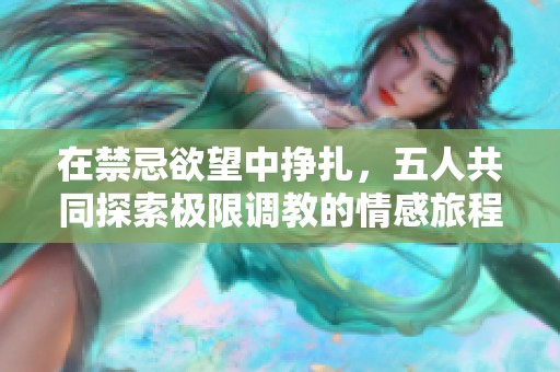 在禁忌欲望中掙扎，五人共同探索極限調(diào)教的情感旅程