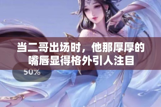 當二哥出場時，他那厚厚的嘴唇顯得格外引人注目