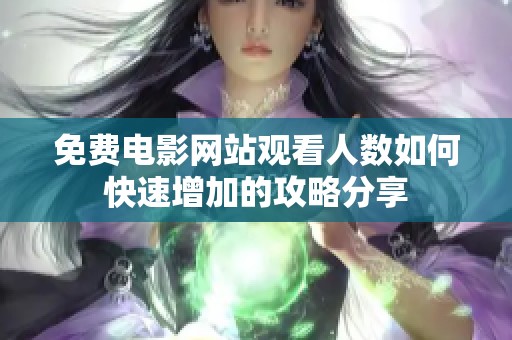 免費電影網(wǎng)站觀看人數(shù)如何快速增加的攻略分享