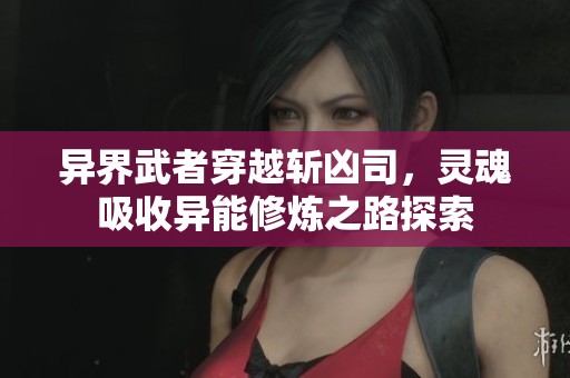 異界武者穿越斬兇司，靈魂吸收異能修煉之路探索