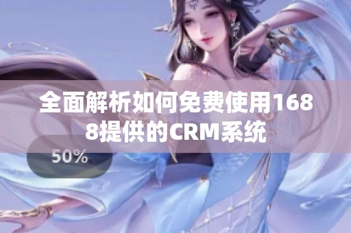 全面解析如何免費(fèi)使用1688提供的CRM系統(tǒng)