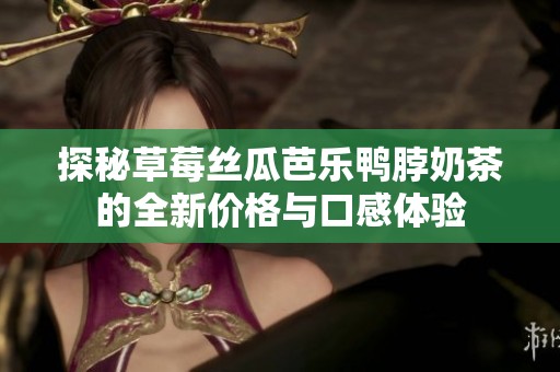探秘草莓絲瓜芭樂(lè)鴨脖奶茶的全新價(jià)格與口感體驗(yàn)