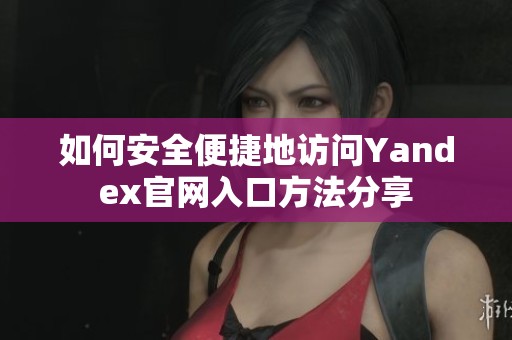 如何安全便捷地訪問Yandex官網入口方法分享
