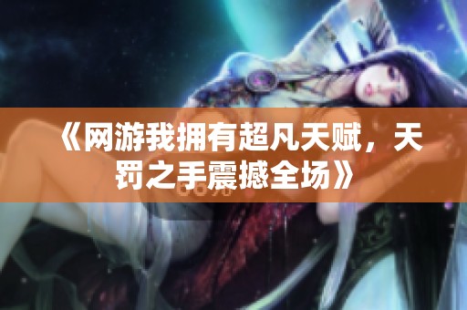 《網(wǎng)游我擁有超凡天賦，天罰之手震撼全場(chǎng)》