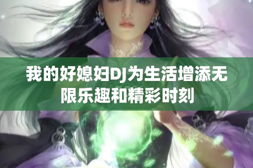 我的好媳婦DJ為生活增添無限樂趣和精彩時(shí)刻