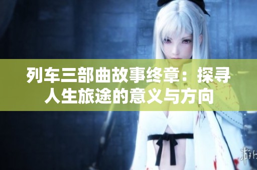 列車三部曲故事終章：探尋人生旅途的意義與方向