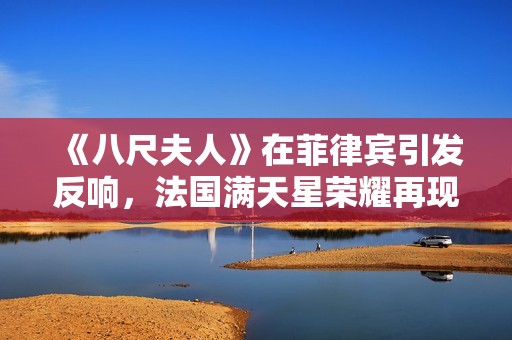 《八尺夫人》在菲律賓引發(fā)反響，法國滿天星榮耀再現(xiàn)