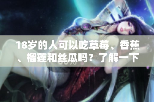 18歲的人可以吃草莓、香蕉、榴蓮和絲瓜嗎？了解一下！