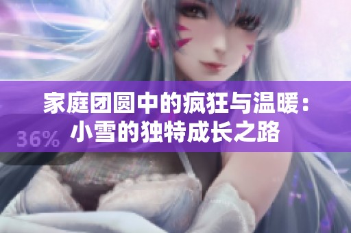 家庭團(tuán)圓中的瘋狂與溫暖：小雪的獨(dú)特成長(zhǎng)之路