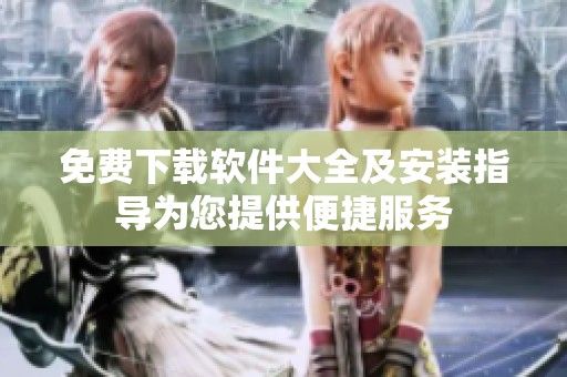 免費(fèi)下載軟件大全及安裝指導(dǎo)為您提供便捷服務(wù)