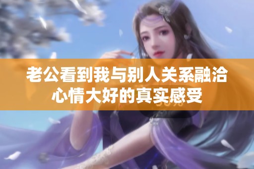 老公看到我與別人關(guān)系融洽心情大好的真實感受