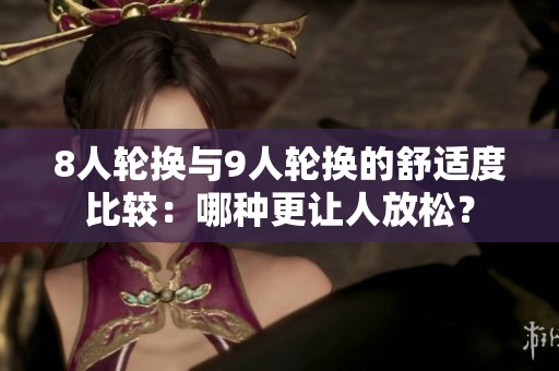 8人輪換與9人輪換的舒適度比較：哪種更讓人放松？