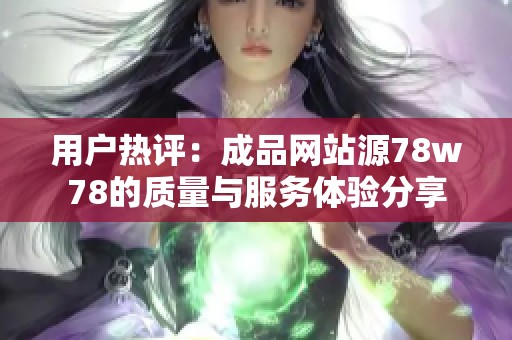 用戶熱評(píng)：成品網(wǎng)站源78w78的質(zhì)量與服務(wù)體驗(yàn)分享