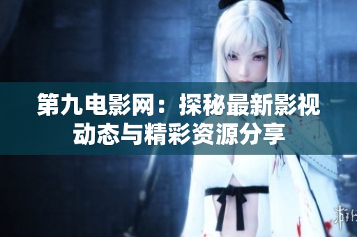 第九電影網(wǎng)：探秘最新影視動(dòng)態(tài)與精彩資源分享