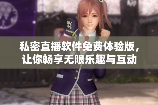 私密直播軟件免費(fèi)體驗(yàn)版，讓你暢享無(wú)限樂趣與互動(dòng)