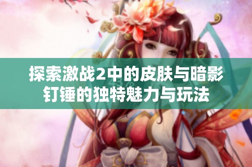 探索激戰(zhàn)2中的皮膚與暗影釘錘的獨(dú)特魅力與玩法
