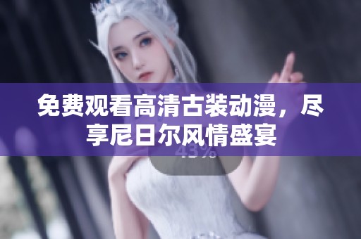 免費(fèi)觀看高清古裝動漫，盡享尼日爾風(fēng)情盛宴