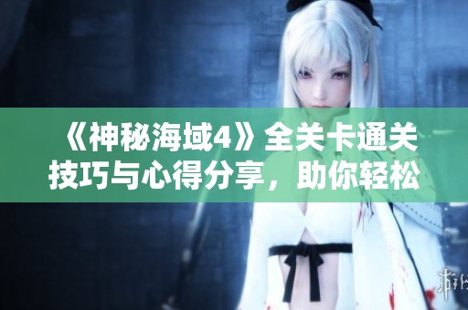 《神秘海域4》全關(guān)卡通關(guān)技巧與心得分享,助你輕松過關(guān) 《神秘海域4》全關(guān)卡通關(guān)技巧與心得分享,助你輕松過關(guān)