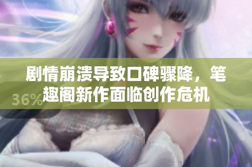 劇情崩潰導(dǎo)致口碑驟降，筆趣閣新作面臨創(chuàng)作危機(jī)
