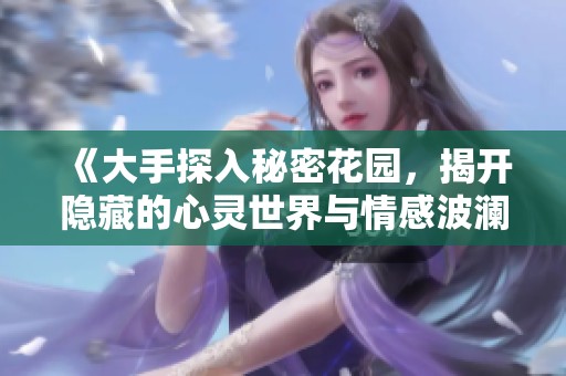 《大手探入秘密花園，揭開隱藏的心靈世界與情感波瀾》