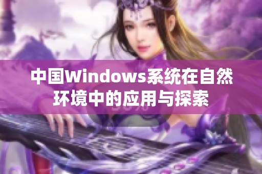 中國Windows系統(tǒng)在自然環(huán)境中的應(yīng)用與探索
