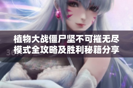植物大戰(zhàn)僵尸堅(jiān)不可摧無盡模式全攻略及勝利秘籍分享