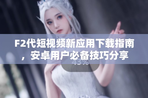 F2代短視頻新應(yīng)用下載指南，安卓用戶必備技巧分享