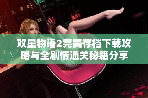 雙星物語2完美存檔下載攻略與全劇情通關秘籍分享