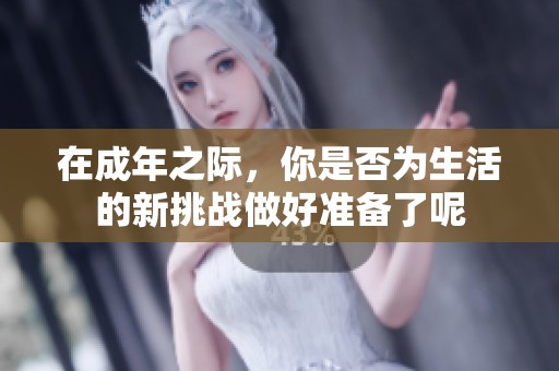 在成年之際，你是否為生活的新挑戰(zhàn)做好準(zhǔn)備了呢