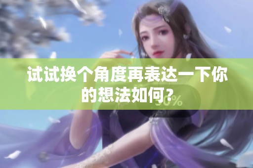 試試換個(gè)角度再表達(dá)一下你的想法如何？