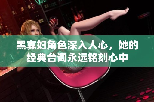 黑寡婦角色深入人心，她的經(jīng)典臺詞永遠銘刻心中
