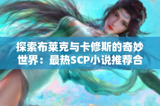 探索布萊克與卡修斯的奇妙世界：最熱SCP小說推薦合集